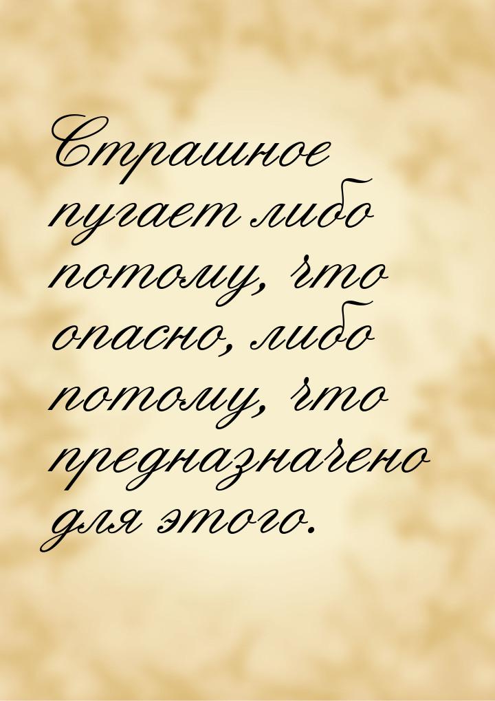 Страшное пугает либо потому, что опасно, либо потому, что предназначено для этого.