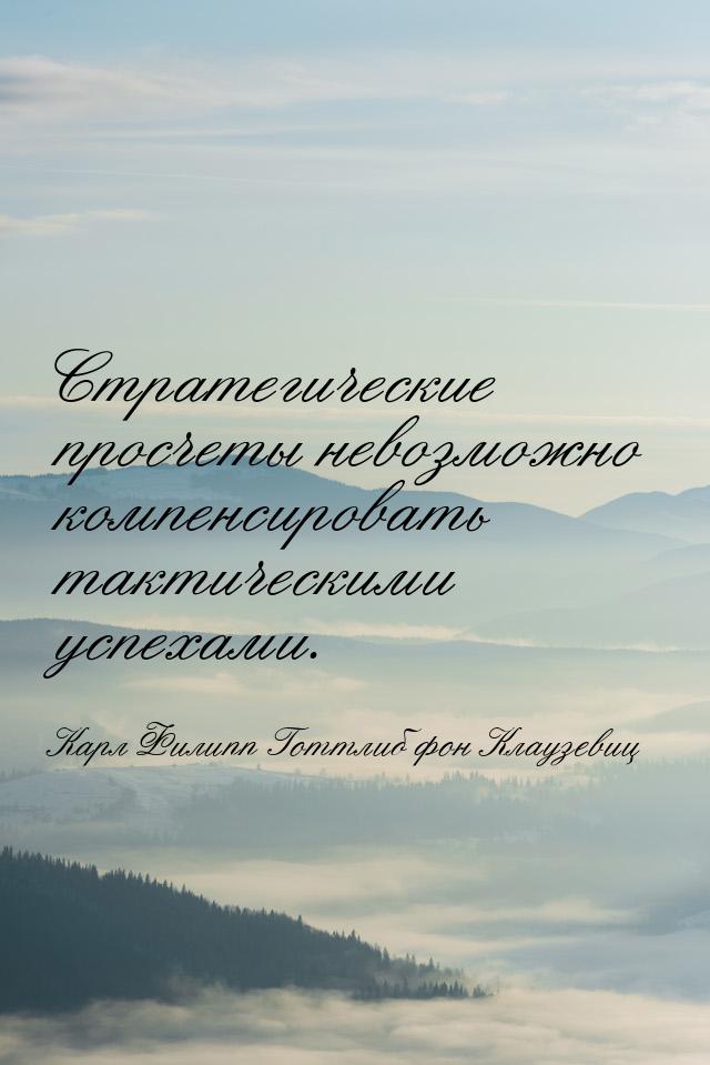 Стратегические просчеты невозможно компенсировать тактическими успехами.