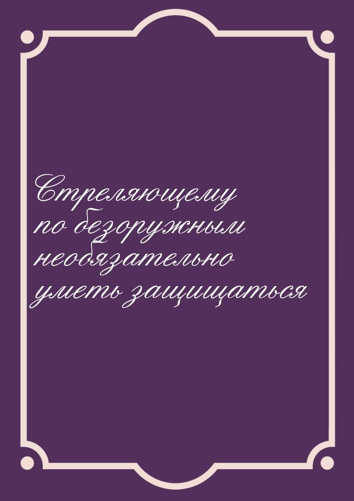 Стреляющему по безоружным необязательно уметь защищаться