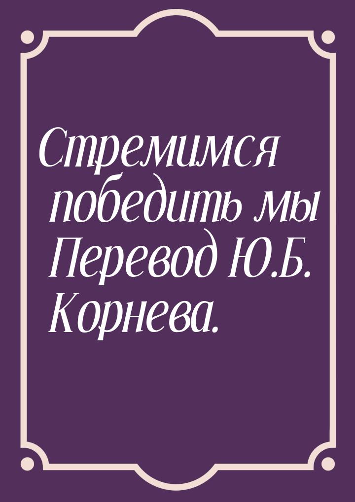 Стремимся победить мы Перевод Ю.Б. Корнева.