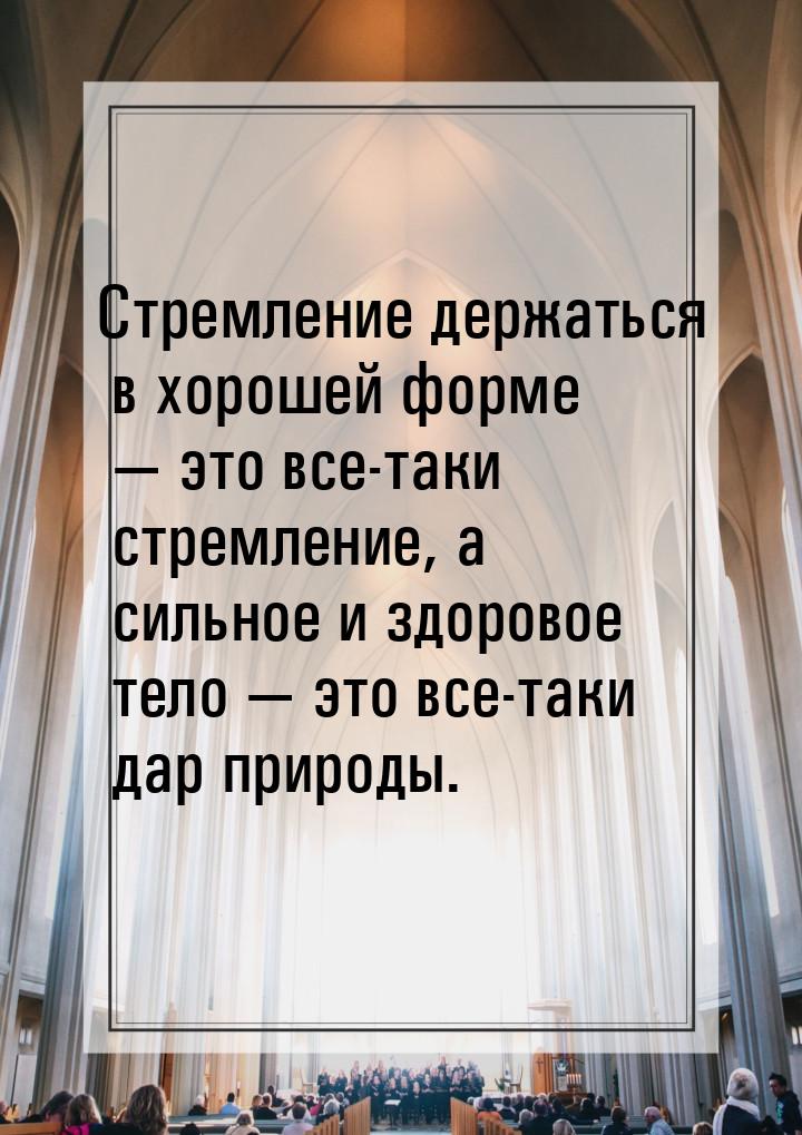 Стремление держаться в хорошей форме  это все-таки стремление, а сильное и здоровое