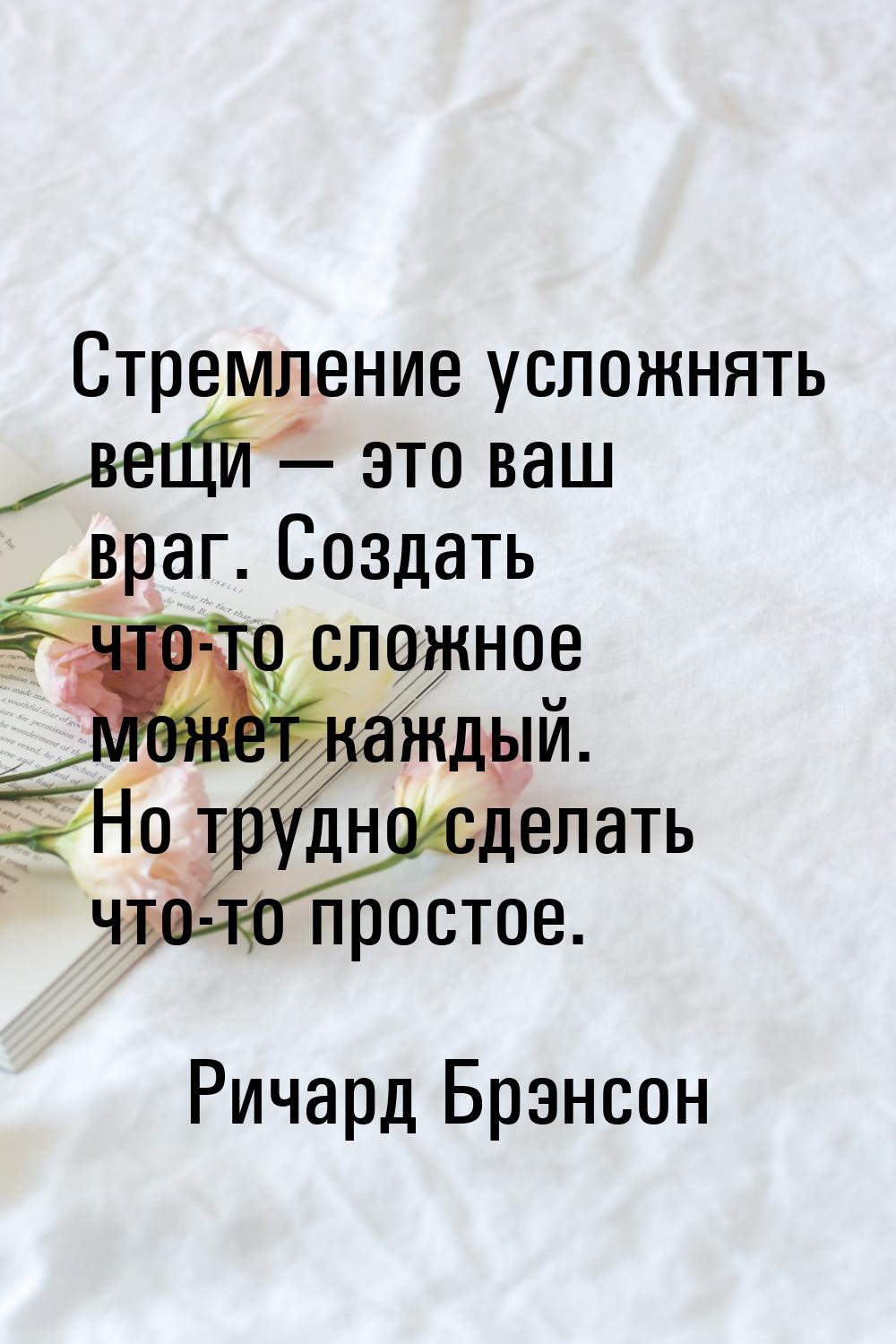 Стремление усложнять вещи — это ваш враг. Создать что-то сложное может каждый. Но трудно с