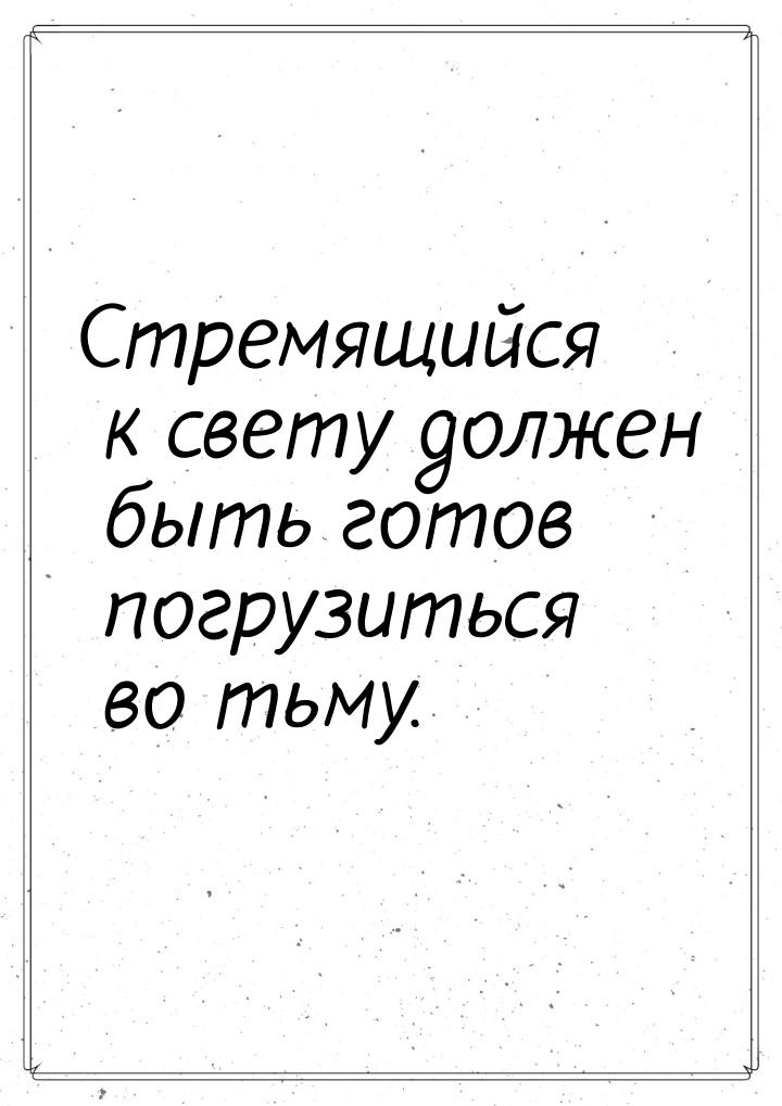 Стремящийся к свету должен быть готов погрузиться во тьму.