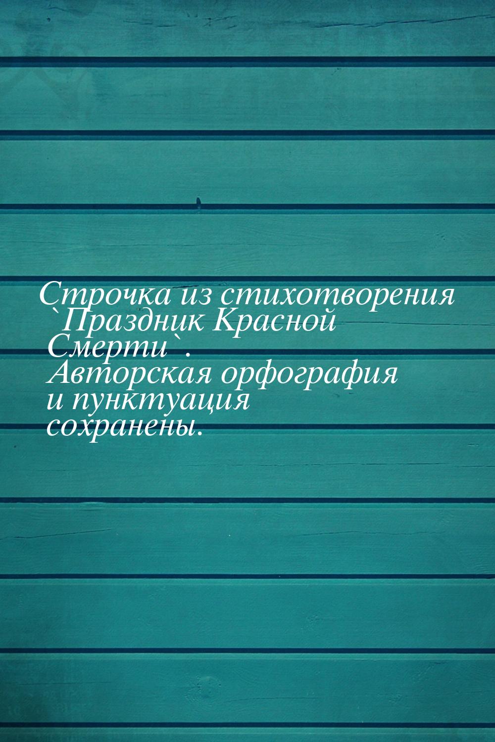 Строчка из стихотворения `Праздник Красной Смерти`. Авторская орфография и пунктуация сохр