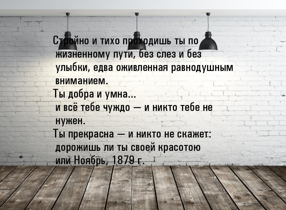 Стройно и тихо проходишь ты по жизненному пути, без слез и без улыбки, едва оживленная рав