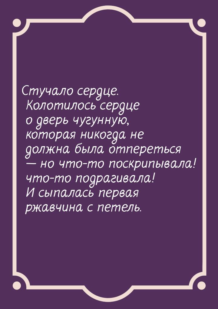 Стучало сердце. Колотилось сердце о дверь чугунную, которая никогда не должна была отперет