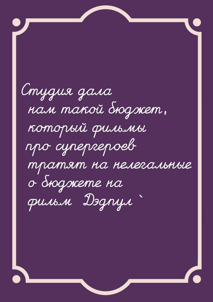 Студия дала нам такой бюджет, который фильмы про супергероев тратят на нелегальные о бюдже