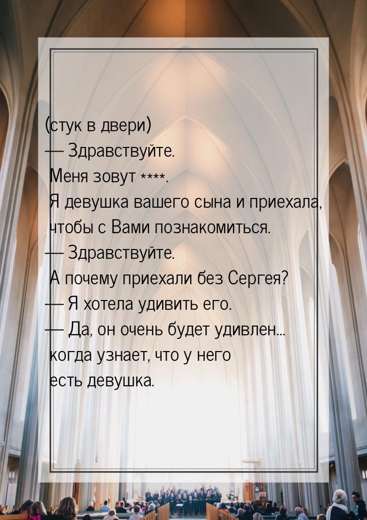 (стук в двери)  Здравствуйте. Меня зовут ****. Я девушка вашего сына и приехала, чт