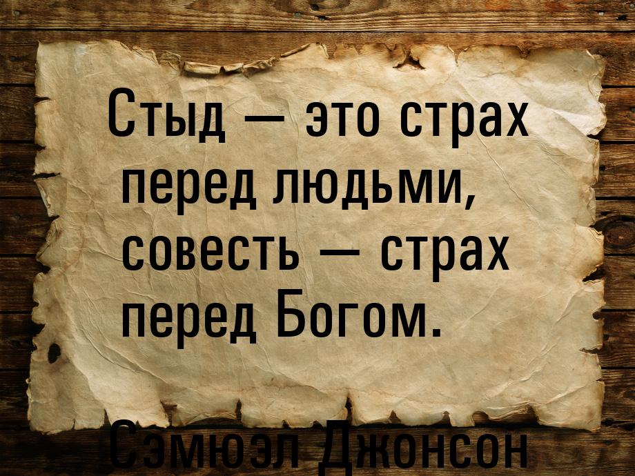 Стыд — это страх перед людьми, совесть — страх перед Богом.