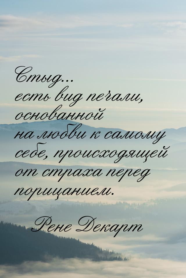 Стыд... есть вид печали, основанной на любви к самому себе, происходящей от страха перед п