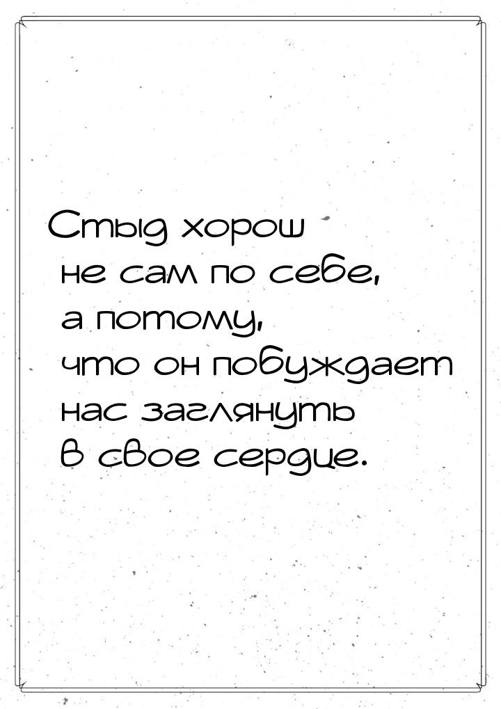 Стыд хорош не сам по себе, а потому, что он побуждает нас заглянуть в свое сердце.