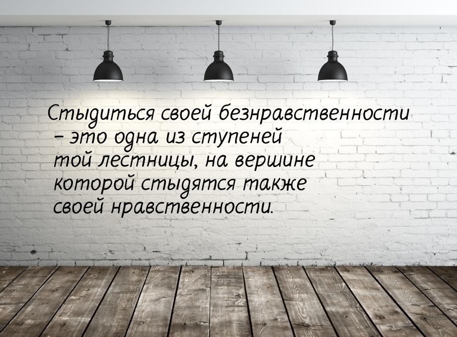 Стыдиться своей безнравственности – это одна из ступеней той лестницы, на вершине которой 