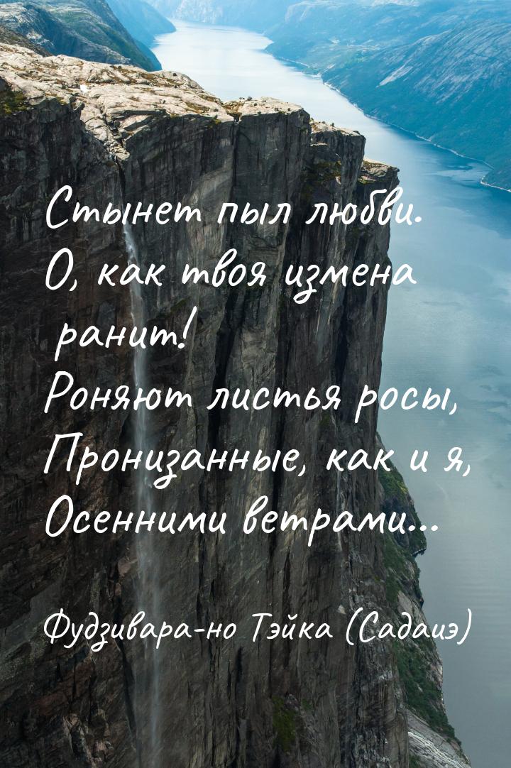 Стынет пыл любви. О, как твоя измена ранит! Роняют листья росы, Пронизанные, как и я, Осен