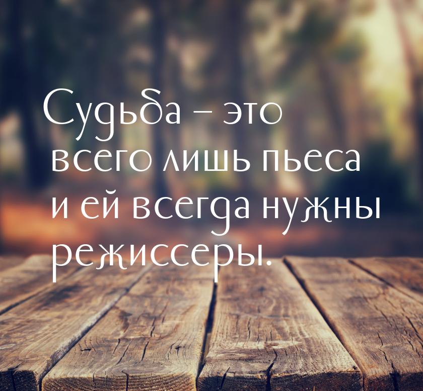 Судьба – это всего лишь пьеса и ей всегда нужны режиссеры.