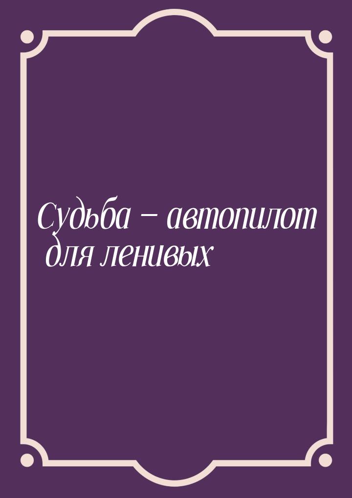 Судьба  автопилот для ленивых