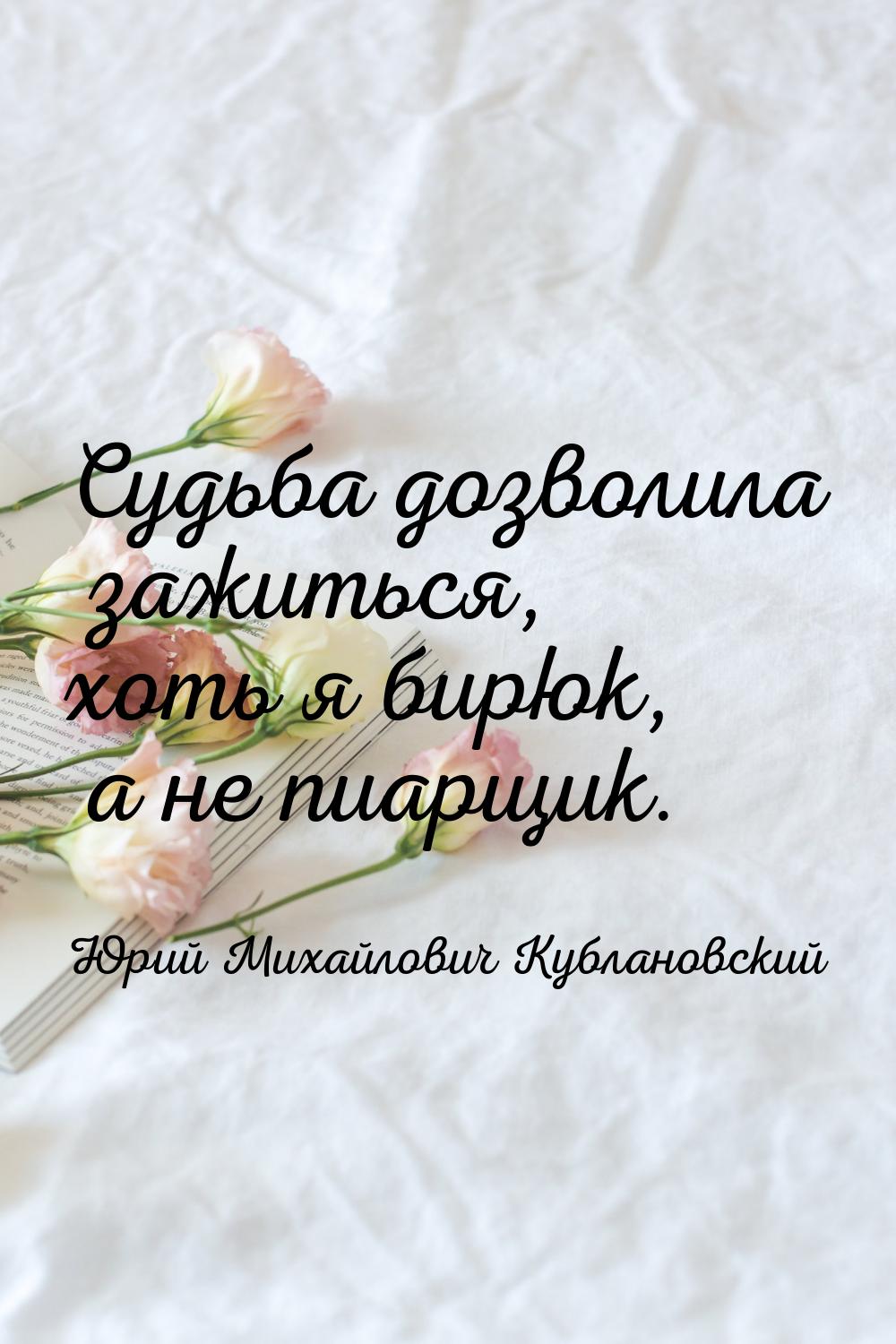 Судьба дозволила зажиться, хоть я бирюк, а не пиарщик.