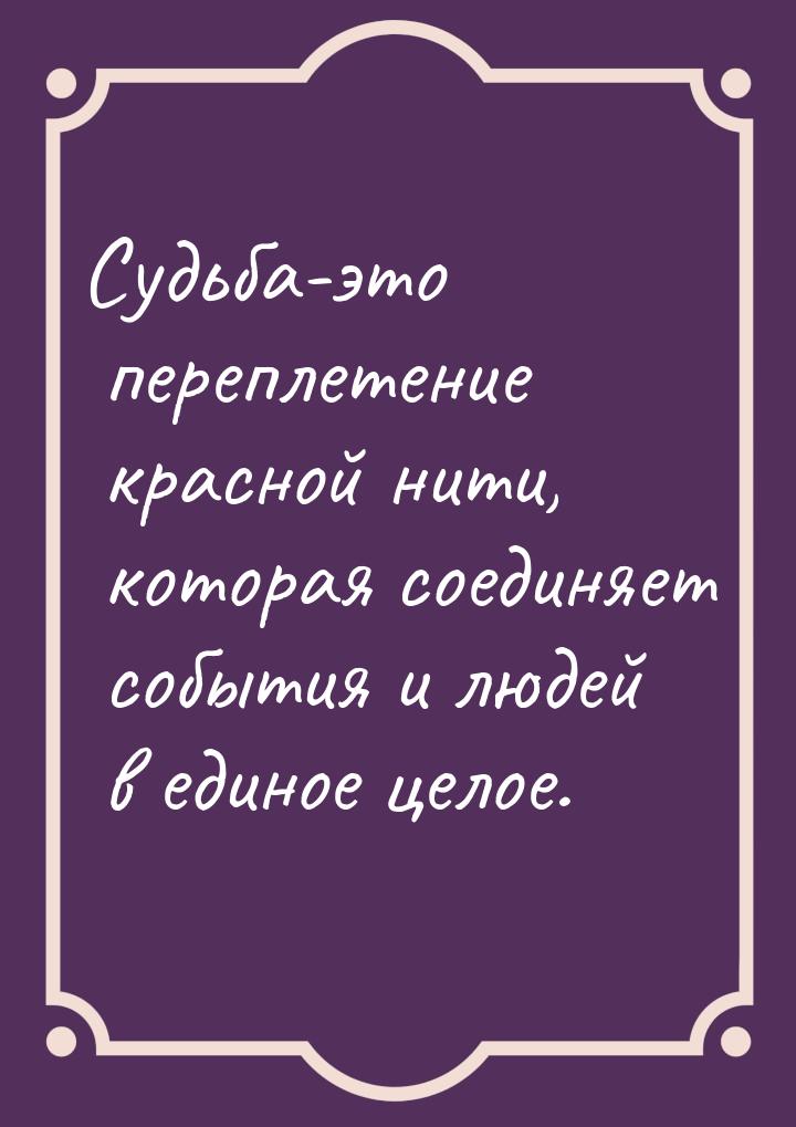 Судьба-это переплетение красной нити, которая соединяет события и людей в единое целое.