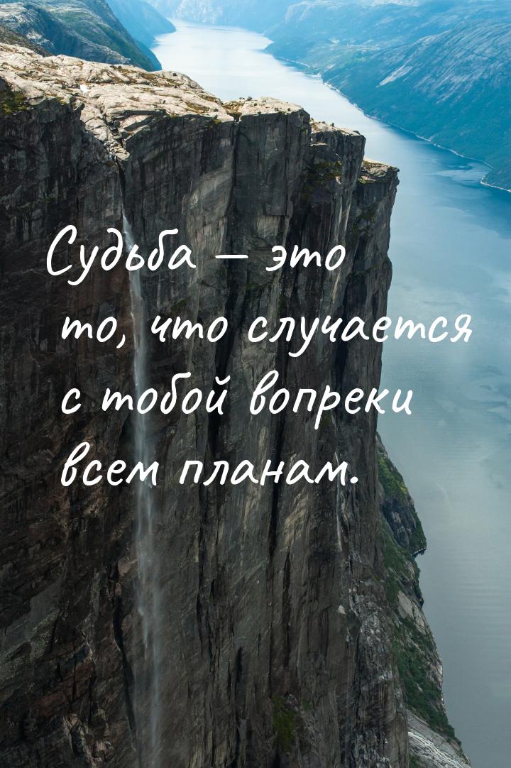 Судьба  это то, что случается с тобой вопреки всем планам.