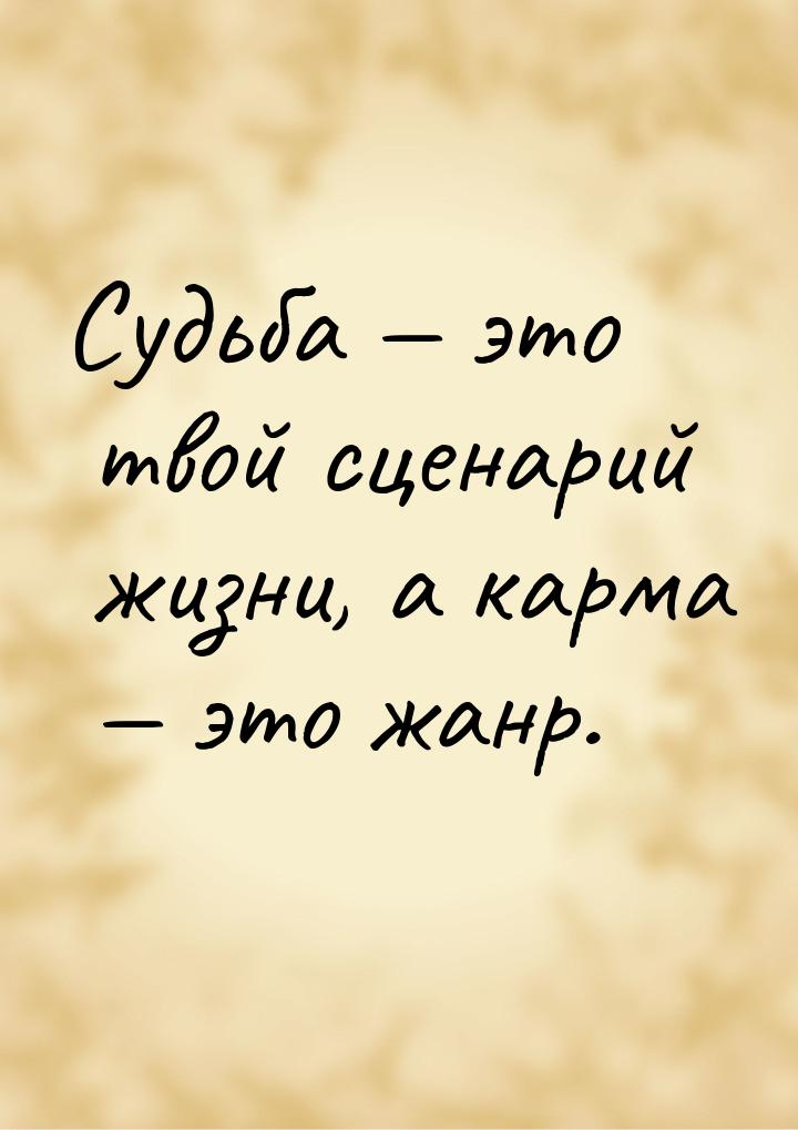 Судьба  это твой сценарий жизни, а карма  это жанр.