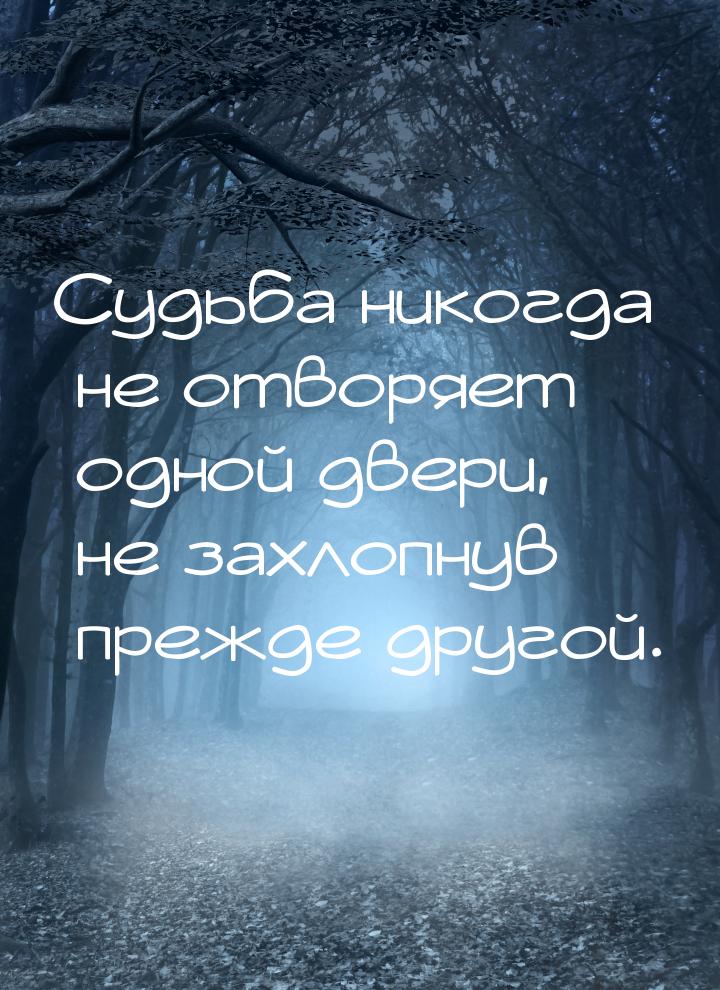 Судьба никогда не отворяет одной двери, не захлопнув прежде другой.