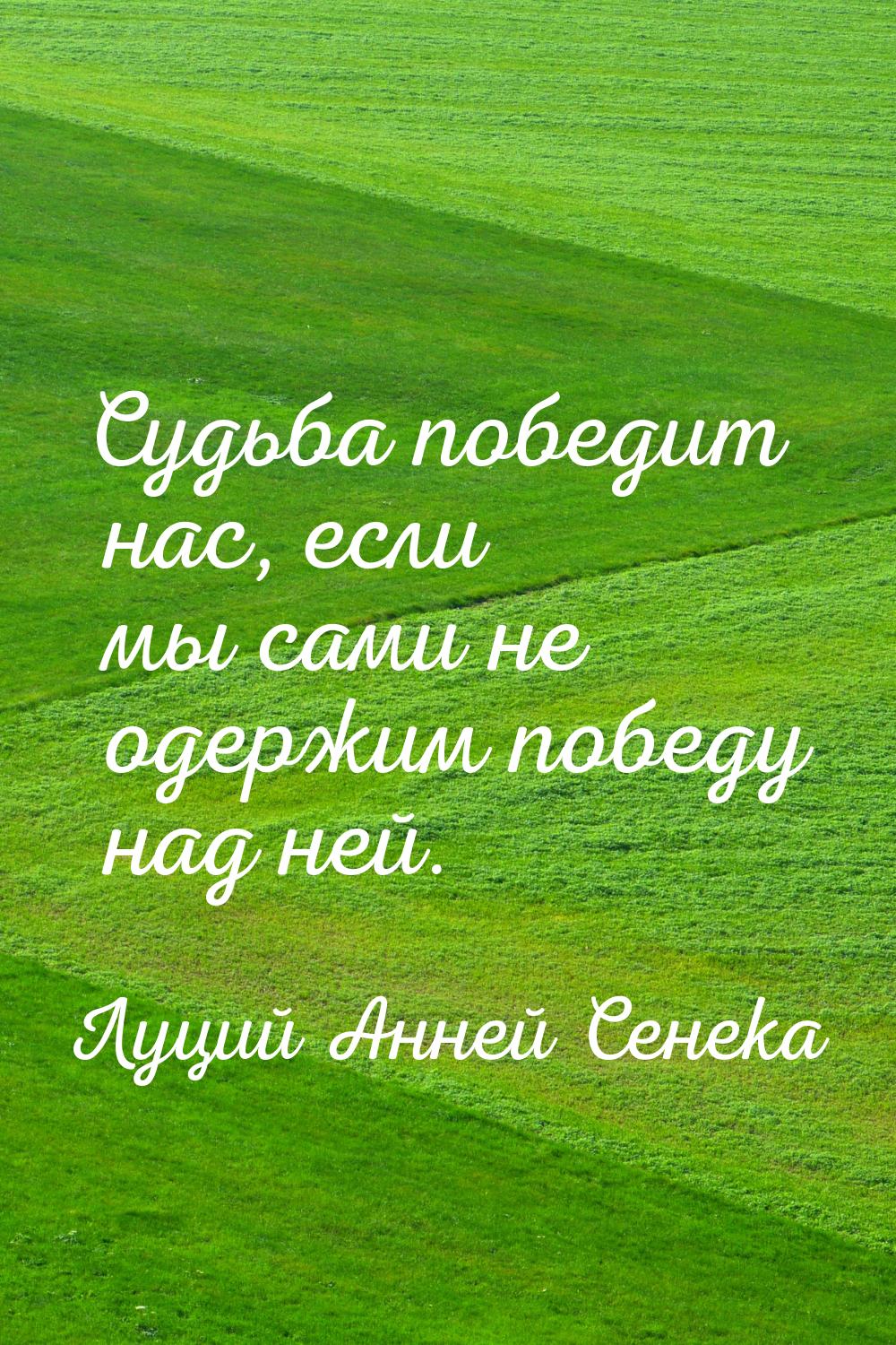 Судьба победит нас, если мы сами не одержим победу над ней.