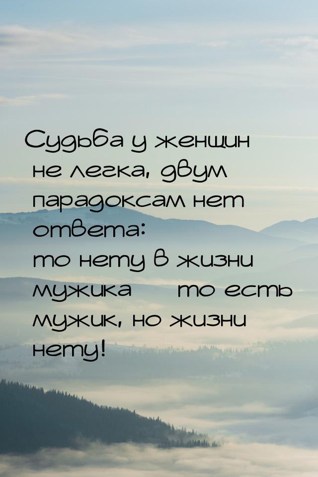 Судьба у женщин не легка, двум парадоксам нет ответа: то нету в жизни мужика  то ес