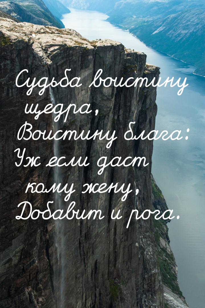 Судьба воистину щедра, Воистину блага: Уж если даст кому жену, Добавит и рога.