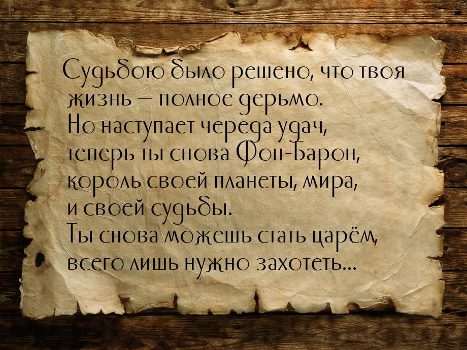 Судьбою было решено, что твоя жизнь  полное дерьмо.  Но наступает череда удач, тепе