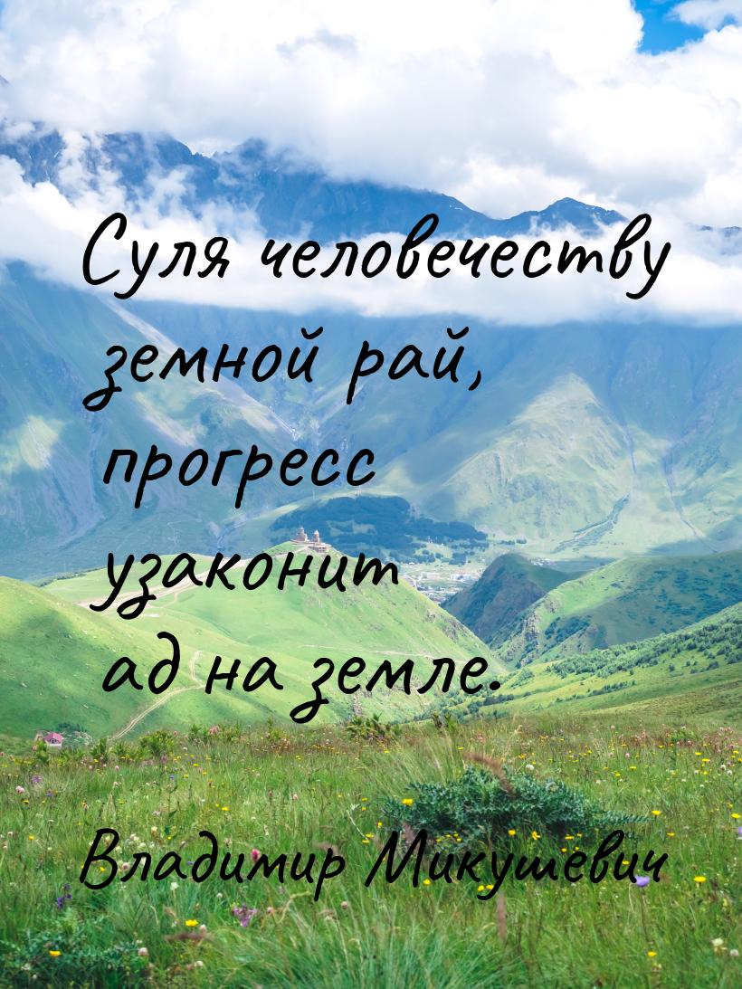 Суля человечеству земной рай, прогресс узаконит ад на земле.