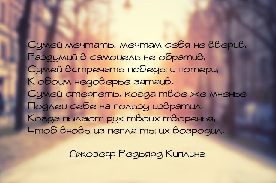 Сумей мечтать, мечтам себя не вверив, Раздумий в самоцель не обратив, Сумей встречать побе