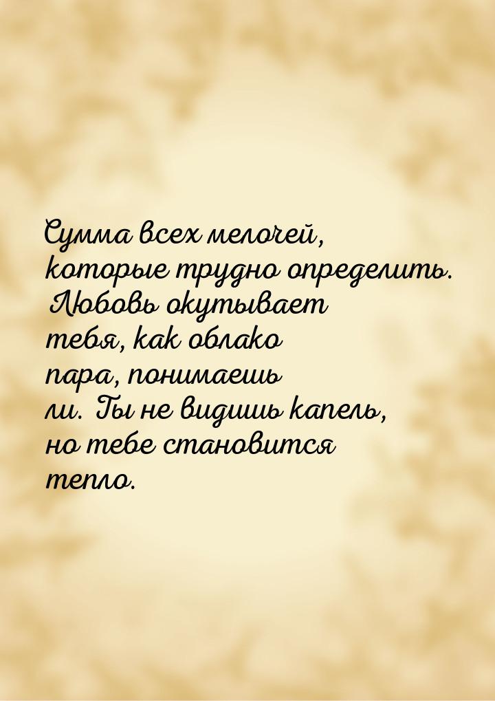 Сумма всех мелочей, которые трудно определить. Любовь окутывает тебя, как облако пара, пон