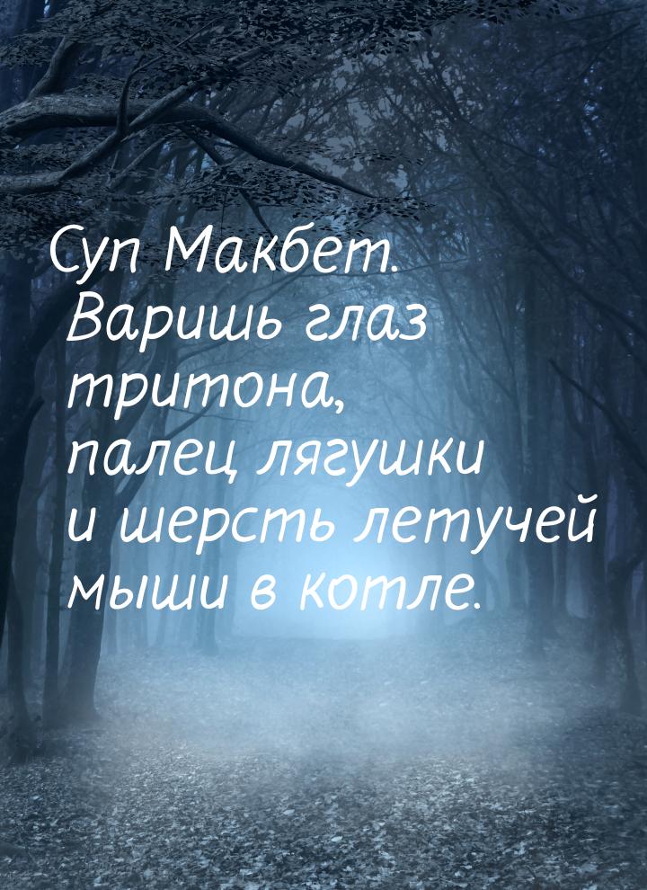 Суп Макбет. Варишь глаз тритона, палец лягушки и шерсть летучей мыши в котле.