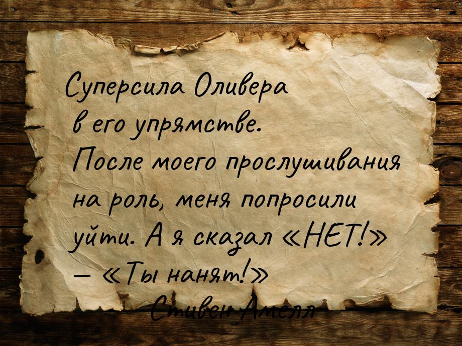 Суперсила Оливера в его упрямстве. После моего прослушивания на роль, меня попросили уйти.