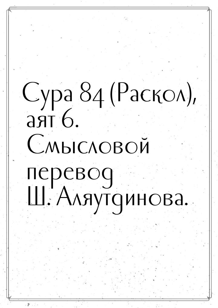 Сура 84 (Раскол), аят 6. Смысловой перевод Ш. Аляутдинова.