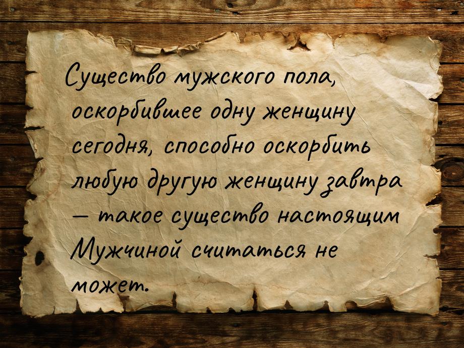 Существо мужского пола, оскорбившее одну женщину сегодня, способно оскорбить любую другую 