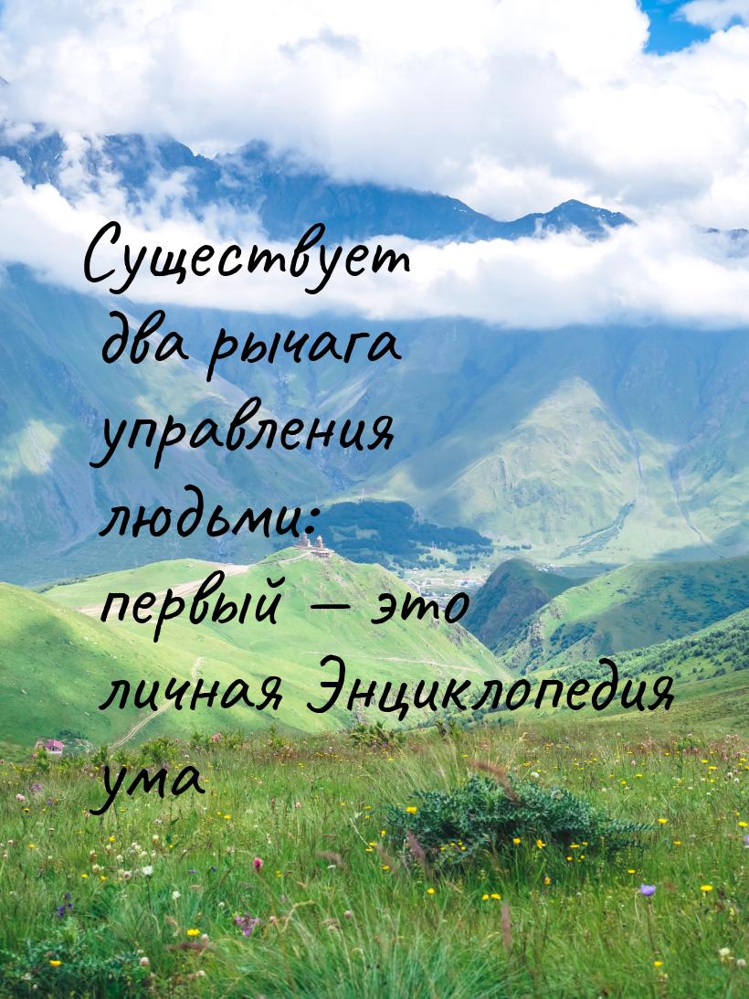 Существует два рычага управления людьми: первый  это личная Энциклопедия ума