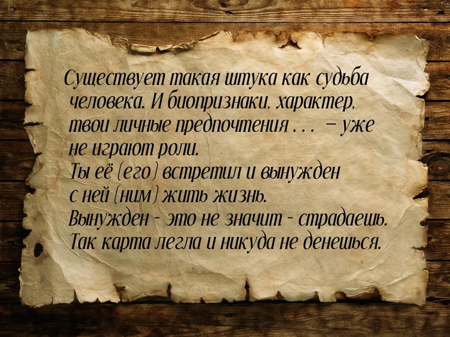 Существует такая штука как судьба человека. И биопризнаки, характер, твои личные предпочте