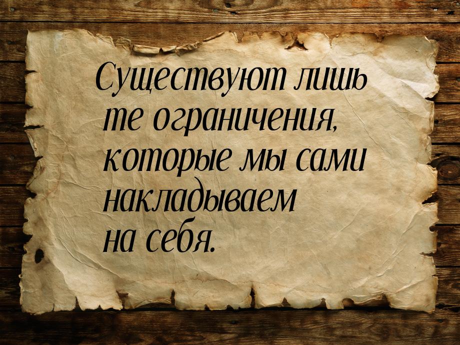 Существуют лишь те ограничения, которые мы сами накладываем на себя.