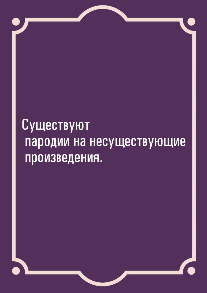 Существуют пародии на несуществующие произведения.