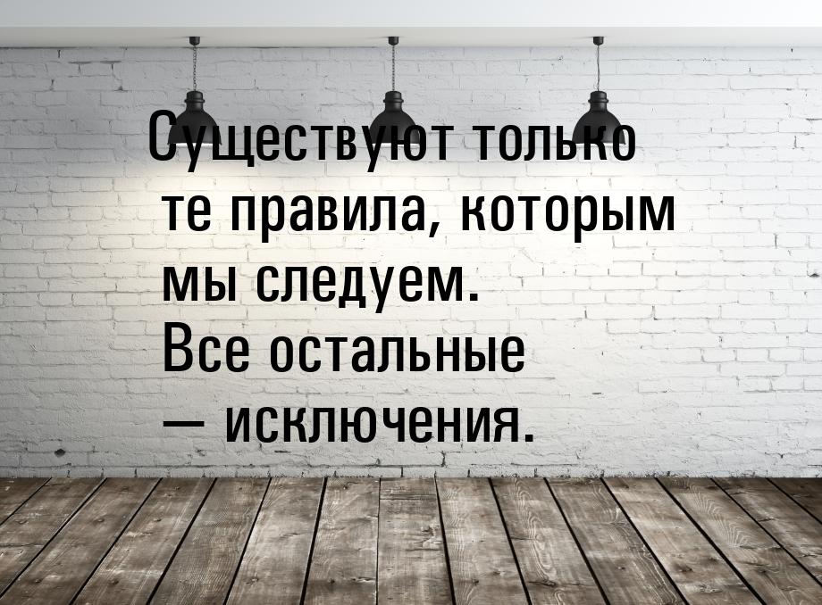 Существуют только те правила, которым мы следуем. Все остальные  исключения.