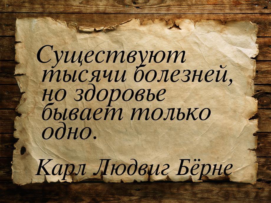 Существуют тысячи болезней, но здоровье бывает только одно.