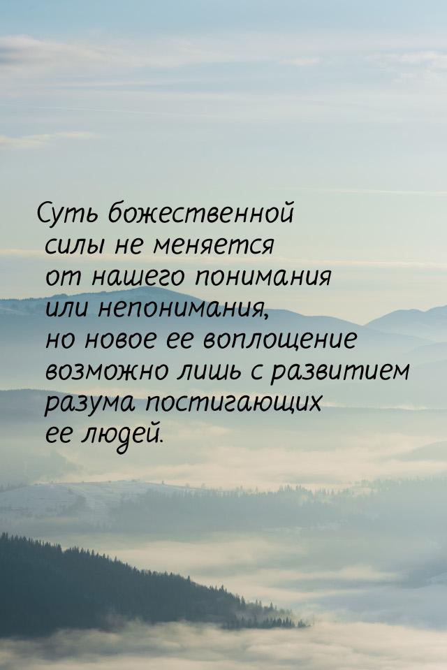 Суть божественной силы не меняется от нашего понимания или непонимания, но новое ее воплощ