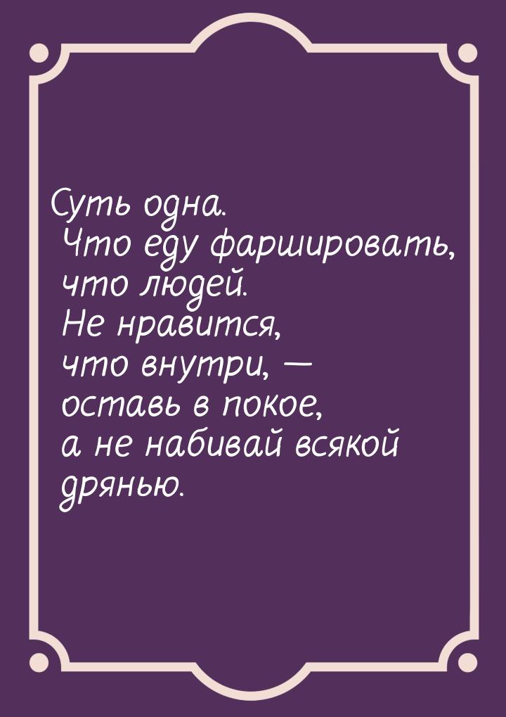 Суть одна. Что еду фаршировать, что людей. Не нравится, что внутри,  оставь в покое