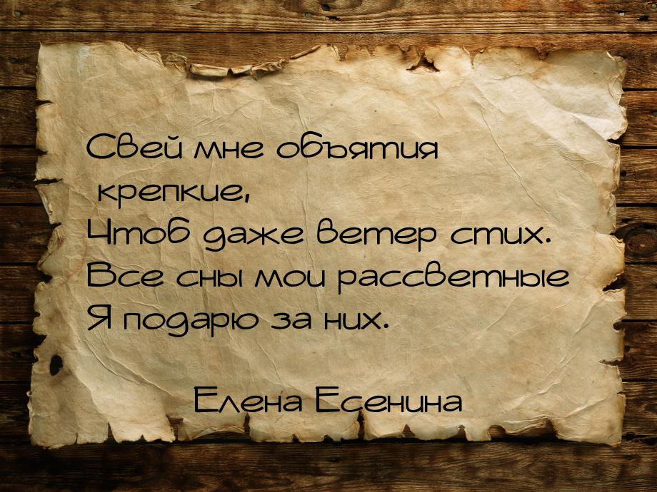 Свей мне объятия крепкие, Чтоб даже ветер стих. Все сны мои рассветные Я подарю за них.