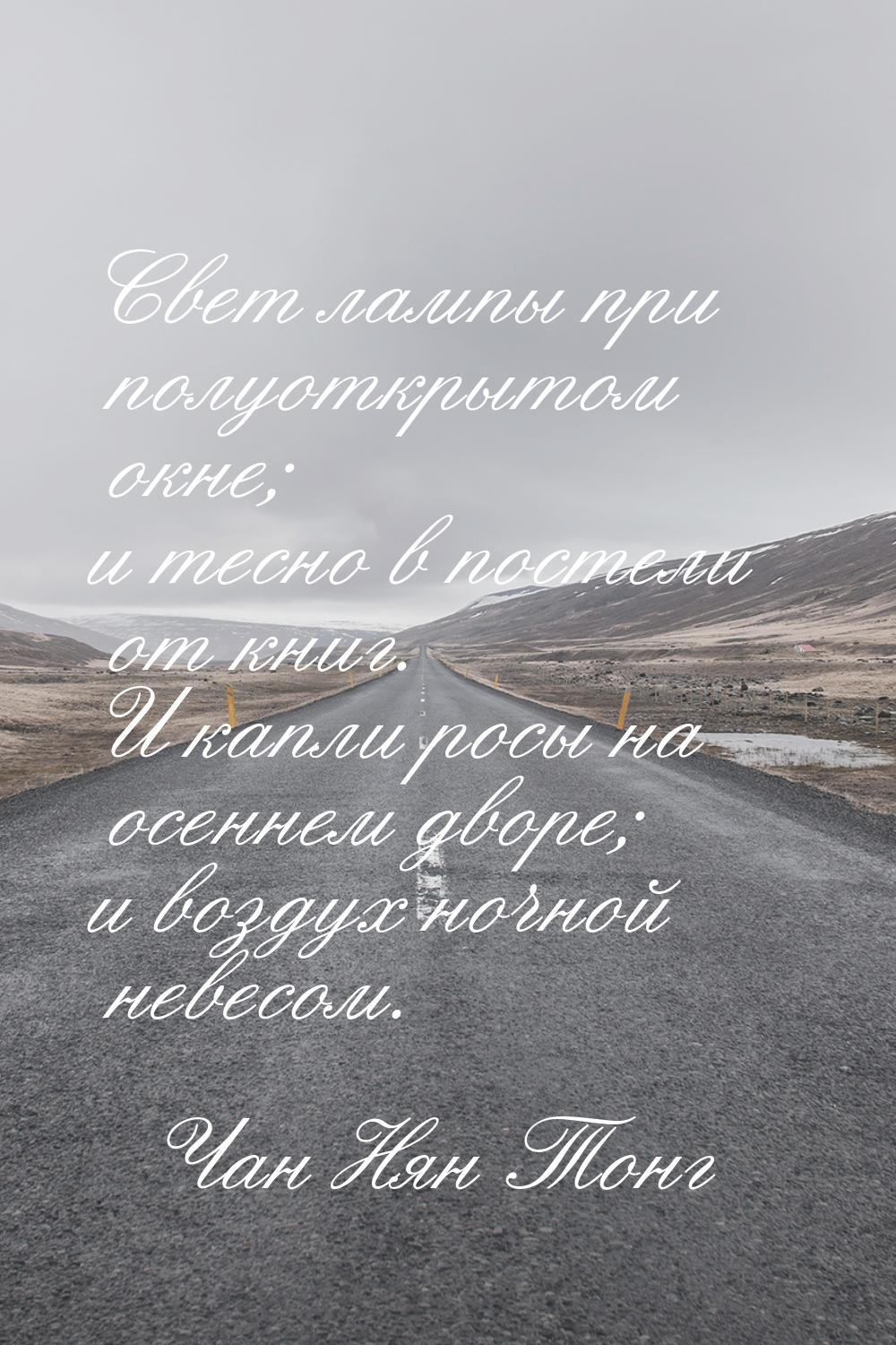 Свет лампы при полуоткрытом окне; и тесно в постели от книг. И капли росы на осеннем дворе