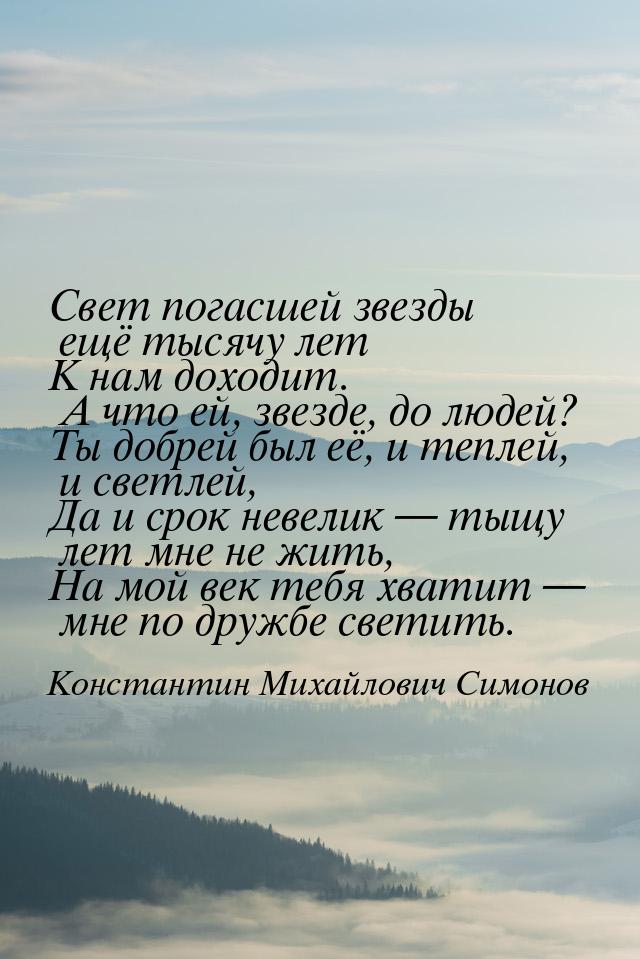 Свет погасшей звезды ещё тысячу лет К нам доходит. А что ей, звезде, до людей? Ты добрей б