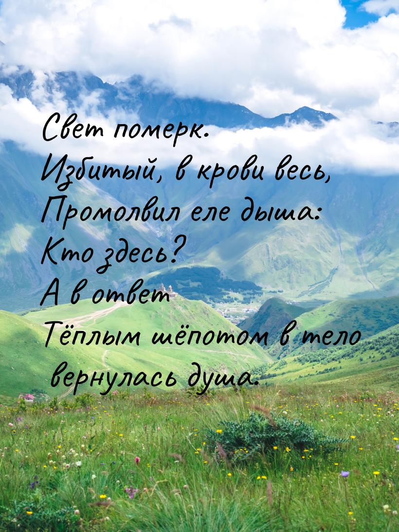 Свет померк. Избитый, в крови весь, Промолвил еле дыша: Кто здесь? А в ответ Тёплым шёпото