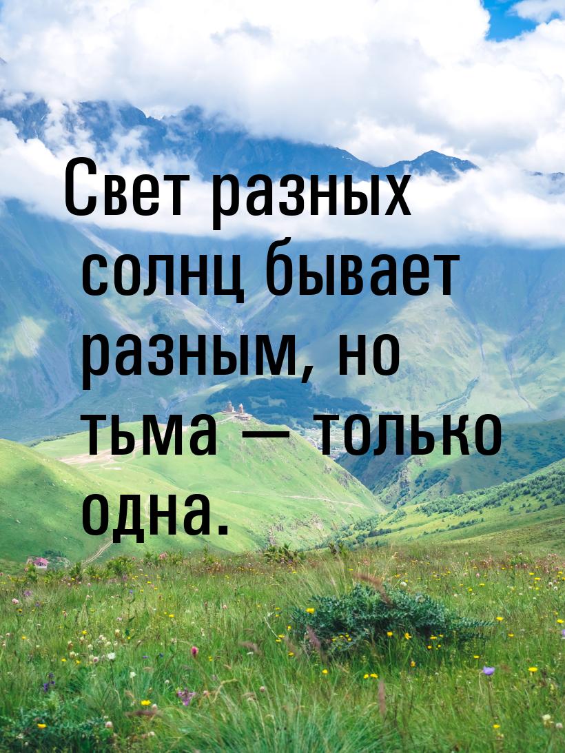 Свет разных солнц бывает разным, но тьма  только одна.