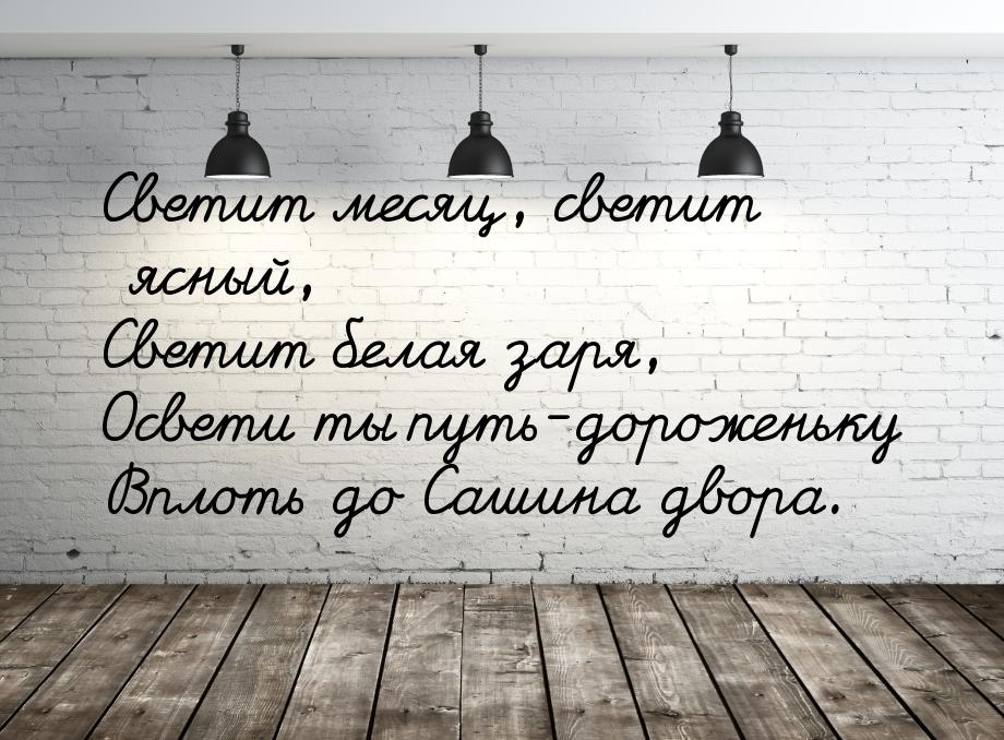 Светит месяц, светит ясный, Светит белая заря, Освети ты путь-дороженьку Вплоть до Сашина 