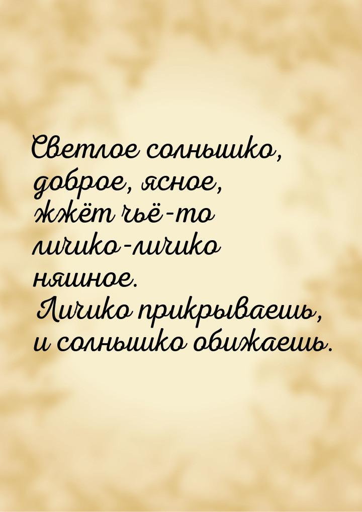 Светлое солнышко, доброе, ясное, жжёт чьё-то личико-личико няшное. Личико прикрываешь, и с